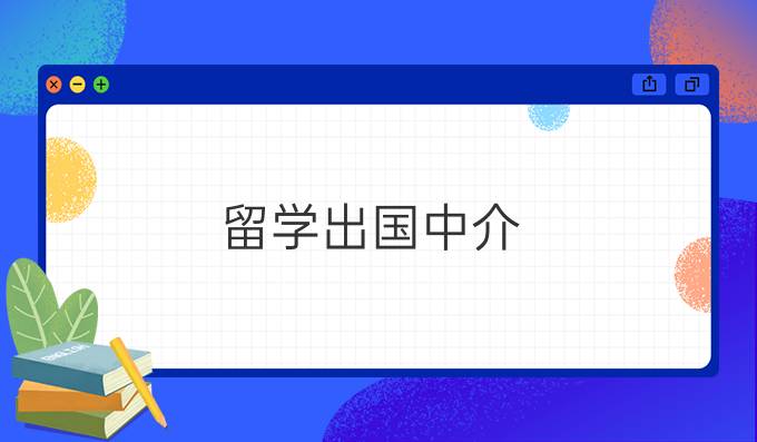 出國留學(xué)中介_中介出國留學(xué)哪家強(qiáng)_中介出國留學(xué)公司