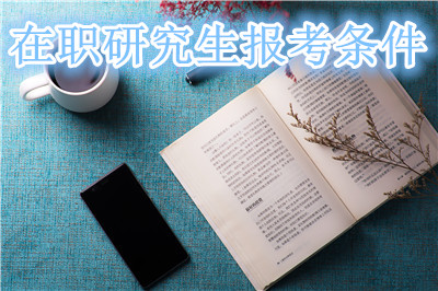 報考研究生的流程_報考在職mba條件_在職研究生報考條件及流程